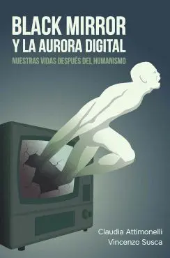 Black Mirror y la Aurora Digital. Nuestras Vidas Después del Humanismo