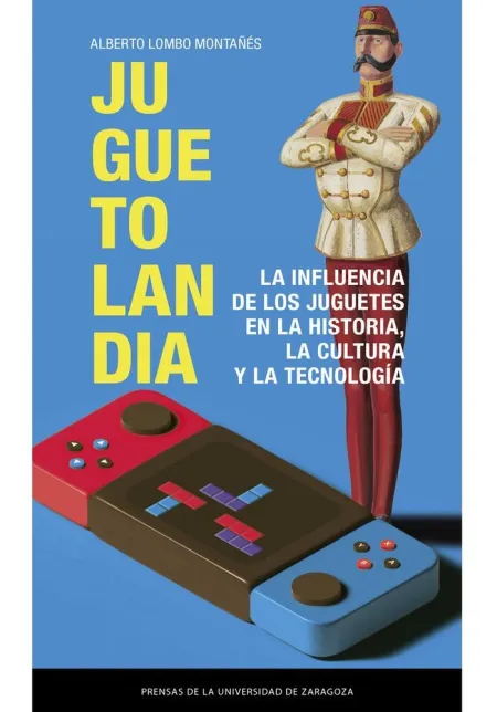 Juguetolandia. La Influencia de los Juguetes en la Historia, la Cultura y la Tec
