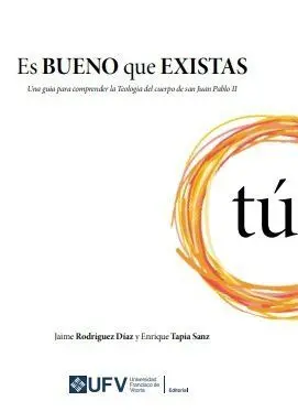 Es Bueno que Existas. Una Guía para Comprender la Teología del Cuerpo de San Juan Pablo Ii