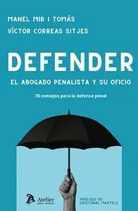 Defender. El Abogado Penalista y Su Oficio. 78 Consejos para la Defensa Penal