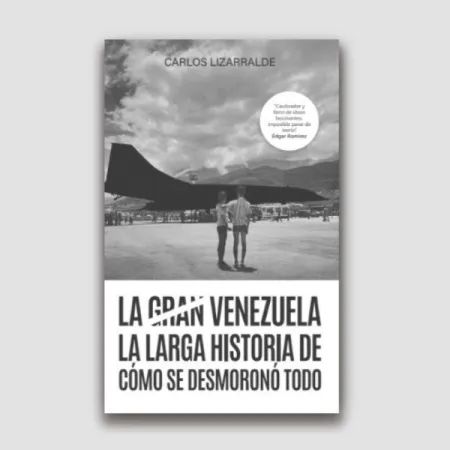 La Gran Venezuela. La Larga Historia de Como se Desmorono Todo