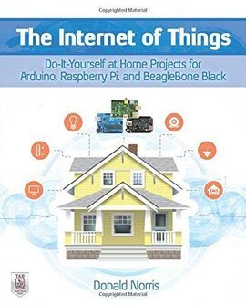 THE INTERNET OF THINGS: DO-IT-YOURSELF AT HOME PROJECTS FOR ARDUINO, RASPBERRY P