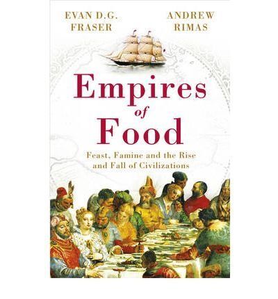 EMPIRES OF FOOD: FEAST, FAMINE AND THE RISE AND FALL OF CIVILIZATIONS
