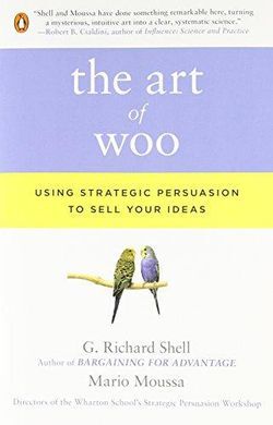 THE ART OF WOO: USING STRATEGIC PERSUASION TO SELL YOUR IDEAS