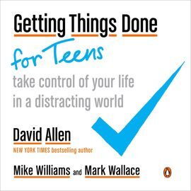 GETTING THINGS DONE FOR TEENS: TAKE CONTROL OF YOUR LIFE IN A DISTRACTING WORLD