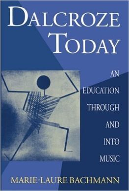 DALCROZE TODAY: AN EDUCATION THROUGH AND INTO MUSIC