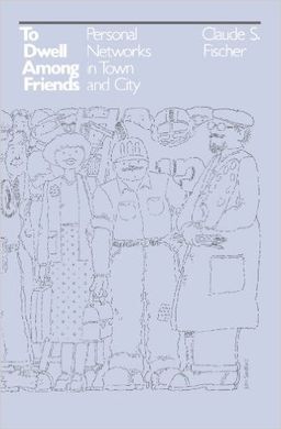 TO DWELL AMONG FRIENDS: PERSONAL NETWORKS IN TOWN AND CITY