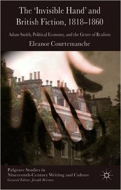 THE 'INVISIBLE HAND' AND BRITISH FICTION, 1818-1860: ADAM SMITH, POLITICAL ECONOMY, AND THE GENRE OF REALISM