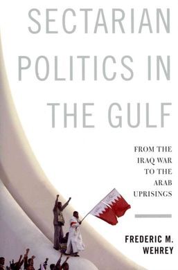 SECTARIAN POLITICS IN THE GULF: FROM THE IRAQ WAR TO THE ARAB UPRISINGS