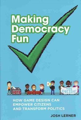 MAKING DEMOCRACY FUN. HOW GAME DESIGN CAN EMPOWER CITIZENS AND TRANSFORM POLITICS