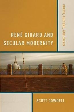 RENÉ GIRARD AND SECULAR MODERNITY: CHRIST, CULTURE AND CRISIS