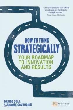 HOW TO THINK STRATEGICALLY: STRATEGY - YOUR ROADMAP TO INNOVATION AND RESULTS