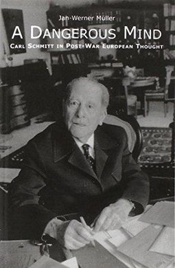 A DANGEROUS MIND - CARL SCHMITT IN POST-WAR EUROPEAN THOUGHT