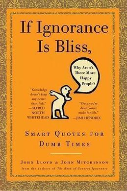 IF IGNORANCE IS BLISS, WHY AREN'T THERE MORE HAPPY PEOPLE?: SMART QUOTES FOR DUMB TIMES