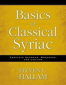 BASICS OF CLASSICAL SYRIAC: COMPLETE GRAMMAR, WORKBOOK, AND LEXICON