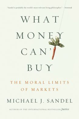 WHAT MONEY CAN'T BUY: THE MORAL LIMITS OF MARKETS