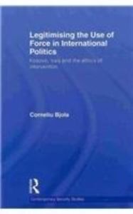 LEGITIMISING THE USE OF FORCE IN INTERNATIONAL POLITICS: KOSOVO, IRAQ AND THE ETHICS OF INTERVENTION
