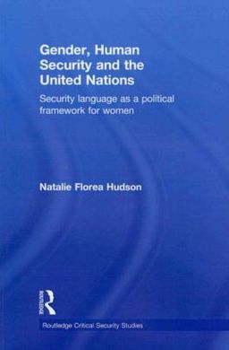 GENDER, HUMAN SECURITY AND THE UNITED NATIONS: SECURITY LANGUAGE AS A POLITICAL FRAMEWORK FOR WOMEN