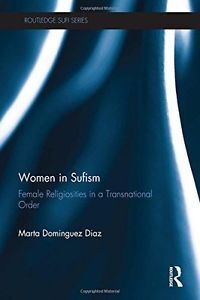 WOMEN IN SUFISM. FEMALE RELIGIOSITIES IN A TRANSNATIONAL ORDER