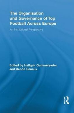 THE ORGANISATION AND GOVERNANCE OF TOP FOOTBALL ACROSS EUROPE: AN INSTITUTIONAL PERSPECTIVE