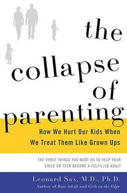 THE COLLAPSE OF PARENTING: HOW WE HURT OUR KIDS WHEN TREAT THEM LIKE GROWN UPS