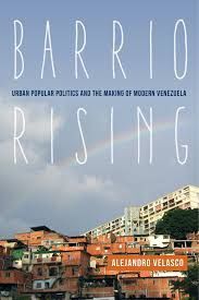 BARRIO RISING: URBAN POPULAR POLITICS AND THE MAKING OF MODERN VENEZUELA