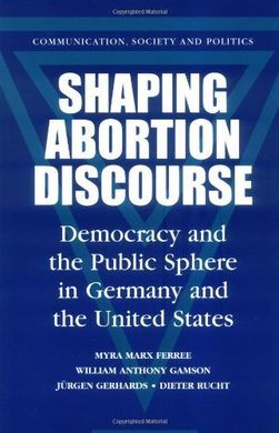 SHAPING ABORTION DISCOURSE: DEMOCRACY AND THE PUBLIC SPHERE IN GERMANY AND THE UNITED STATES