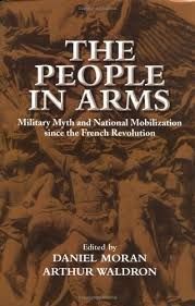 THE PEOPLE IN ARMS: MILITARY MYTH AND NATIONAL MOBILIZATION SINCE THE FRENCH REVOLUTION