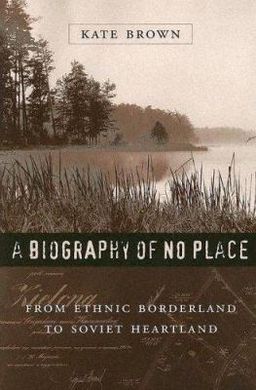 A BIOGRAPHY OF NO PLACE: FROM ETHNIC BORDERLAND TO SOVIET HEARTLAND