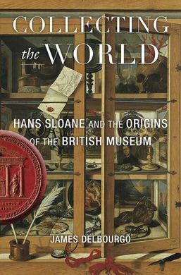COLLECTING THE WORLD - HANS SLOANE AND THE ORIGINS OF THE BRITISH MUSEUM