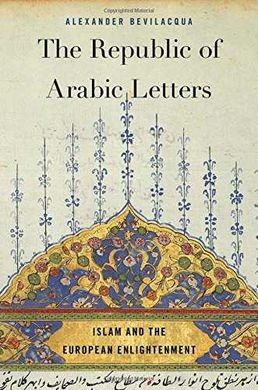 THE REPUBLIC OF ARABIC LETTERS : ISLAM AND THE EUROPEAN ENLIGHTENMENT