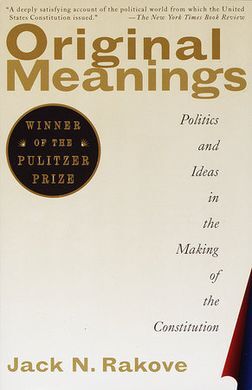 ORIGINAL MEANINGS: POLITICS AND IDEAS IN THE MAKING OF THE CONSTITUTION