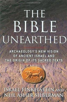 THE BIBLE UNEARTHED: ARCHAEOLOGY'S NEW VISION OF ANCIENT ISRAEL AND THE ORIGIN OF ITS SACRED TEXTS