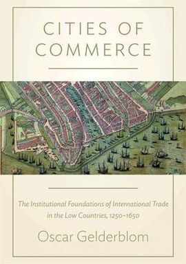 CITIES OF COMMERCE: THE INSTITUTIONAL FOUNDATIONS OF INTERNATIONAL TRADE IN THE LOW COUNTRIES, 1250-1650