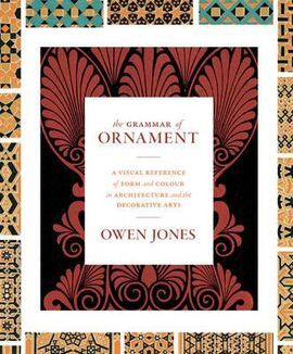 THE GRAMMAR OF ORNAMENT: A VISUAL REFERENCE OF FORM & COLOUR IN ARCHITECTURE AND THE DECORATIVE ARTS