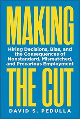 MAKING THE CUT. HIRING DECISIONS, BIAS, AND THE CONSEQUENCES OF NONSTANDARD, MISMATCHED, AND PRECARIOUS EMPLOYMENT