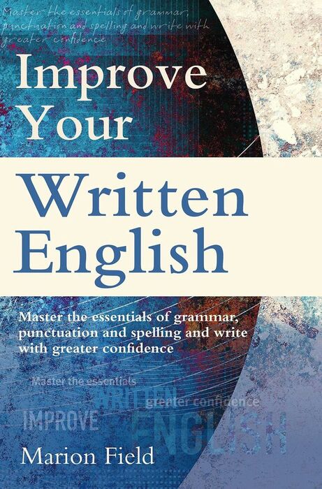 IMPROVE YOUR WRITTEN ENGLISH: THE ESSENTIALS OF GRAMMAR, PUNCTUATION AND SPELLIN