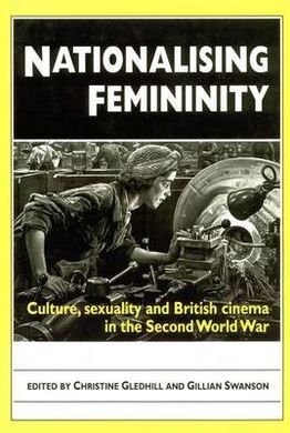 NATIONALISING FEMININITY: CULTURE, SEXUALITY AND BRITISH CINEMA IN THE SECOND WORLD WAR