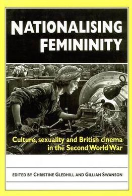 NATIONALISING FEMININITY: CULTURE, SEXUALITY AND BRITISH CINEMA IN THE SECOND WORLD WAR