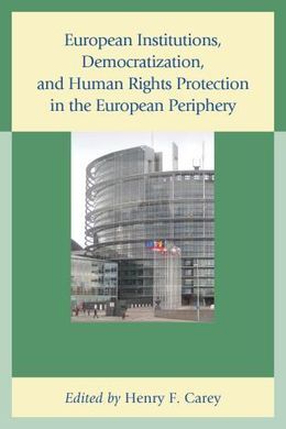 EUROPEAN INSTITUTIONS, DEMOCRATIZATION, AND HUMAN RIGHTS PROTECTION IN THE EUROPEAN PERIPHERY