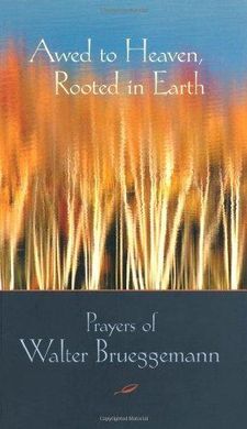 AWED TO HEAVEN, ROOTED IN EARTH: PRAYERS OF WALTER BRUEGGEMANN