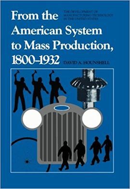 FROM THE AMERICAN SYSTEM TO MASS PRODUCTION, 1800-1932 : THE DEVELOPMENT OF MANUFACTURING TECHNOLOGY IN THE UNITED STATES