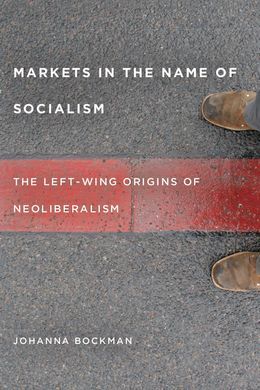 MARKETS IN THE NAME OF SOCIALISM: THE LEFT WING ORIGINS OF NEOLIBERALISM