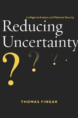 REDUCING UNCERTAINTY: INTELLIGENCE ANALYSIS AND NATIONAL SECURITY
