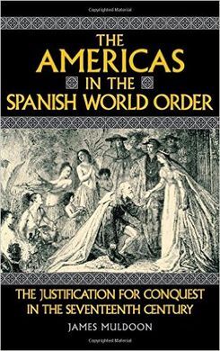 THE AMERICAS IN THE SPANISH WORLD ORDER : THE JUSTIFICATION FOR CONQUEST IN THE SEVENTEENTH CENTURY