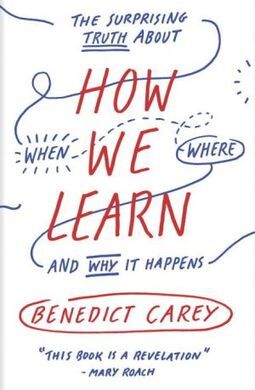 HOW WE LEARN: THE SURPRISING TRUTH ABOUT WHEN, WHERE, AND WHY IT HAPPENS
