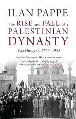 THE RISE AND FALL OF A PALESTINIAN DYNASTY. THE HUSAYNIS 1700-1948