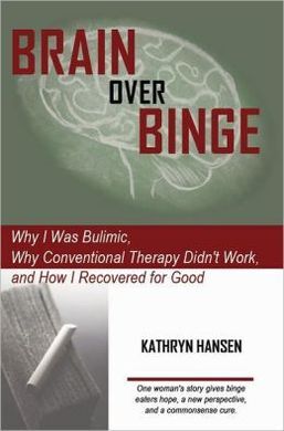 BRAIN OVER BINGE: WHY I WAS BULIMIC, WHY CONVENTIONAL THERAPY DIDN'T WORK, AND HOW I RECOVERED FOR GOOD