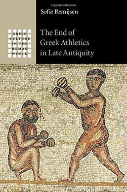 THE END OF ATHLETICS IN LATE ANTIQUITY GREEK CULTURE IN THE ROMAN WORLD