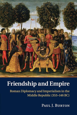 FRIENDSHIP AND EMPIRE: ROMAN DIPLOMACY AND IMPERIALISM IN THE MIDDLE REPUBLIC (353146 BC)